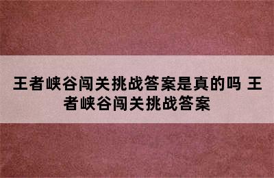 王者峡谷闯关挑战答案是真的吗 王者峡谷闯关挑战答案